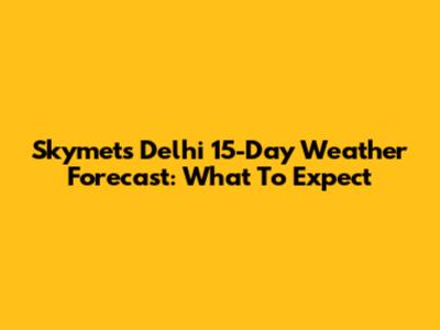 Skymet's Delhi 15-Day Weather Forecast: What To Expect