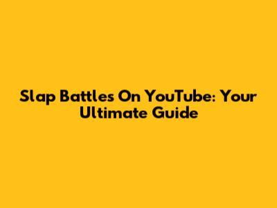 Slap Battles On YouTube: Your Ultimate Guide