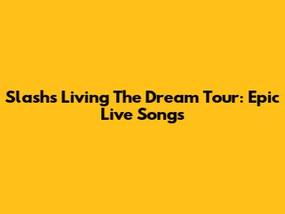Slash's 'Living The Dream' Tour: Epic Live Songs