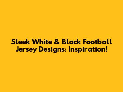 Sleek White & Black Football Jersey Designs: Inspiration!