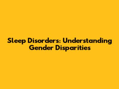 Sleep Disorders: Understanding Gender Disparities