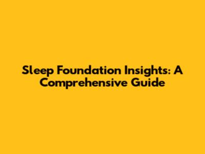 Sleep Foundation Insights: A Comprehensive Guide