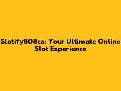 Slotify808co: Your Ultimate Online Slot Experience