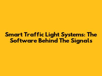 Smart Traffic Light Systems: The Software Behind The Signals