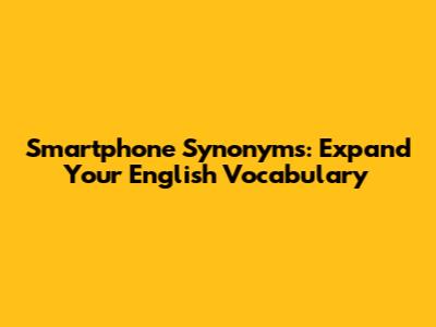 Smartphone Synonyms: Expand Your English Vocabulary