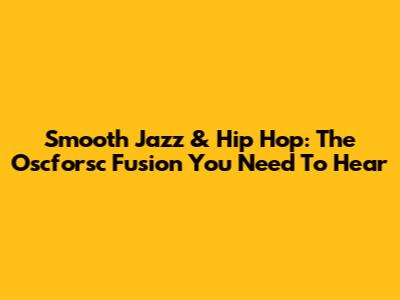 Smooth Jazz & Hip Hop: The Oscforsc Fusion You Need To Hear