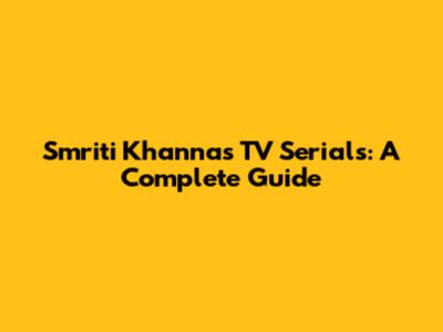 Smriti Khanna's TV Serials: A Complete Guide