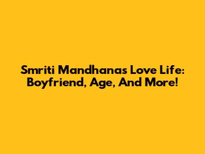 Smriti Mandhana's Love Life: Boyfriend, Age, And More!
