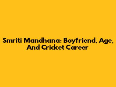 Smriti Mandhana: Boyfriend, Age, And Cricket Career