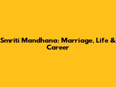 Smriti Mandhana: Marriage, Life & Career