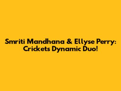 Smriti Mandhana & Ellyse Perry: Cricket's Dynamic Duo!