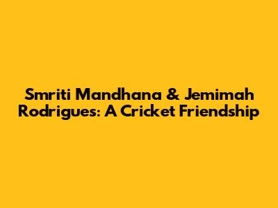 Smriti Mandhana & Jemimah Rodrigues: A Cricket Friendship