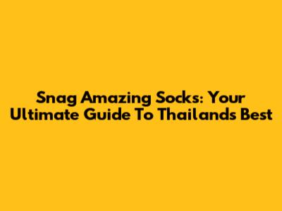 Snag Amazing Socks: Your Ultimate Guide To Thailand's Best
