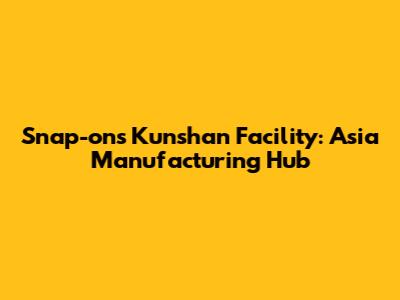 Snap-on's Kunshan Facility: Asia Manufacturing Hub