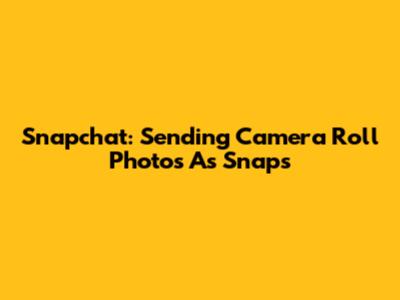 Snapchat: Sending Camera Roll Photos As Snaps