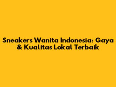 Sneakers Wanita Indonesia: Gaya & Kualitas Lokal Terbaik