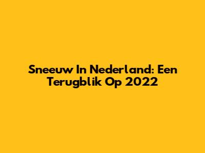 Sneeuw In Nederland: Een Terugblik Op 2022