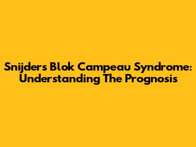 Snijders Blok Campeau Syndrome: Understanding The Prognosis