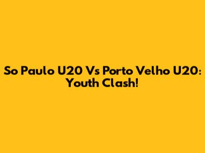 So Paulo U20 Vs Porto Velho U20: Youth Clash!