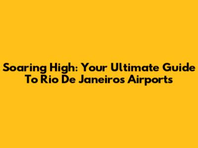 Soaring High: Your Ultimate Guide To Rio De Janeiro's Airports