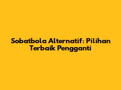 Sobatbola Alternatif: Pilihan Terbaik Pengganti