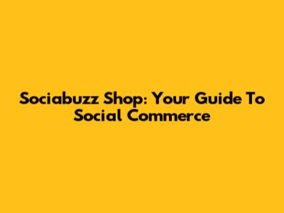 Sociabuzz Shop: Your Guide To Social Commerce