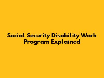 Social Security Disability Work Program Explained