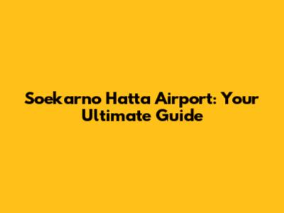 Soekarno Hatta Airport: Your Ultimate Guide