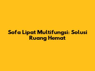 Sofa Lipat Multifungsi: Solusi Ruang Hemat