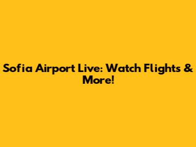 Sofia Airport Live: Watch Flights & More!