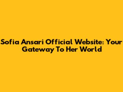 Sofia Ansari Official Website: Your Gateway To Her World