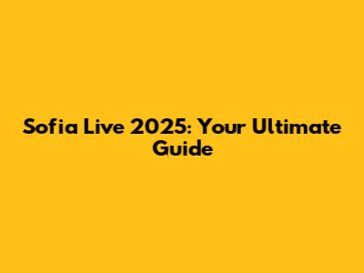 Sofia Live 2025: Your Ultimate Guide