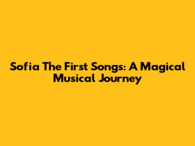 Sofia The First Songs: A Magical Musical Journey