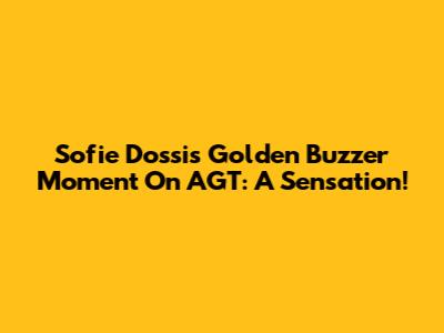 Sofie Dossi's Golden Buzzer Moment On AGT: A Sensation!