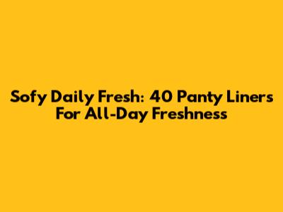 Sofy Daily Fresh: 40 Panty Liners For All-Day Freshness