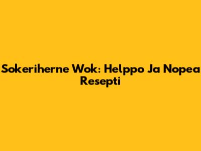 Sokeriherne Wok: Helppo Ja Nopea Resepti