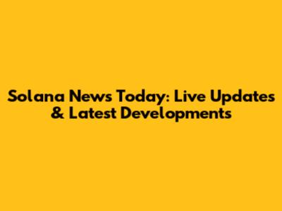 Solana News Today: Live Updates & Latest Developments