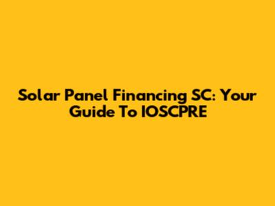 Solar Panel Financing SC: Your Guide To IOSCPRE