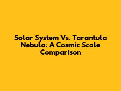 Solar System Vs. Tarantula Nebula: A Cosmic Scale Comparison