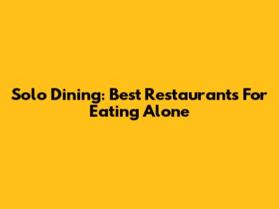 Solo Dining: Best Restaurants For Eating Alone