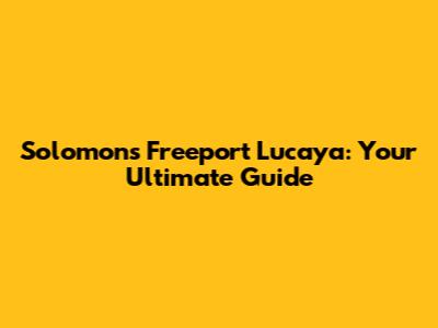 Solomon's Freeport Lucaya: Your Ultimate Guide