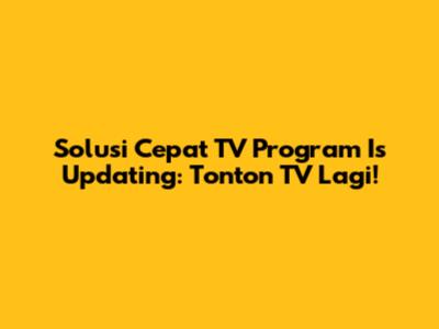 Solusi Cepat 'TV Program Is Updating': Tonton TV Lagi!
