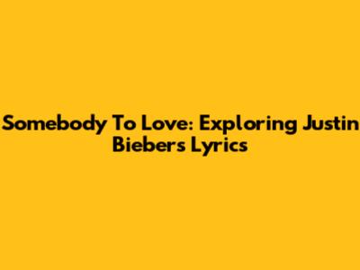 Somebody To Love: Exploring Justin Bieber's Lyrics