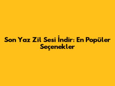 Son Yaz Zil Sesi İndir: En Popüler Seçenekler