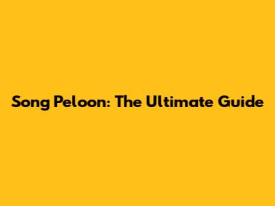 Song Peloon: The Ultimate Guide