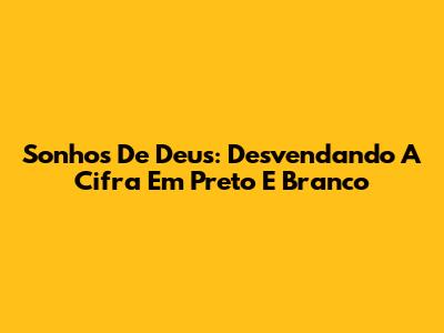 Sonhos De Deus: Desvendando A Cifra Em Preto E Branco