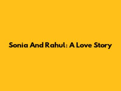 Sonia And Rahul: A Love Story