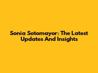 Sonia Sotomayor: The Latest Updates And Insights