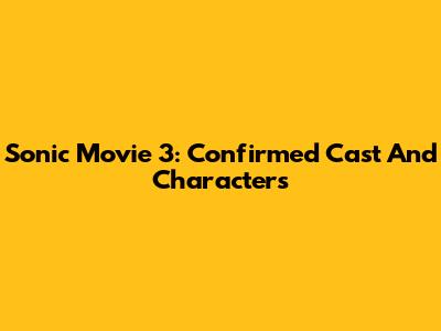 Sonic Movie 3: Confirmed Cast And Characters