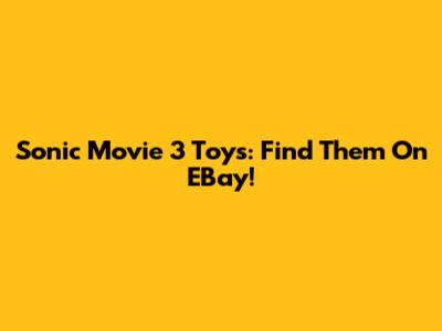 Sonic Movie 3 Toys: Find Them On EBay!
